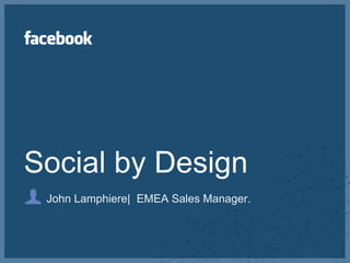 Social by Design John Lamphiere|  EMEA Sales Manager. 