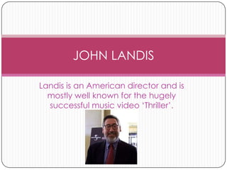 Landis is an American director and is mostly well known for the hugely successful music video ‘Thriller’. JOHN LANDIS 