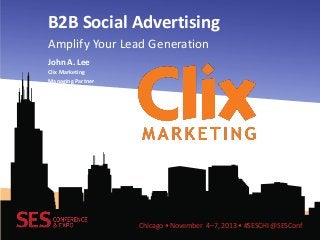 B2B Social Advertising
Amplify Your Lead Generation
John A. Lee
Clix Marketing
Managing Partner

Chicago • November 4–7, 2013 • #SESCHI @SESConf

 