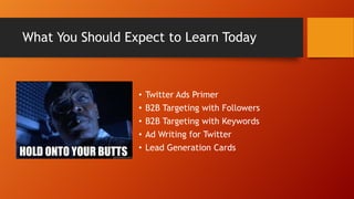 What You Should Expect to Learn Today

•
•
•
•
•

Twitter Ads Primer
B2B Targeting with Followers
B2B Targeting with Keywo...