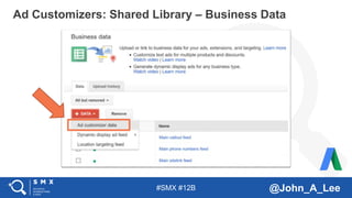#SMX #12B @John_A_Lee
Ad Customizers: Shared Library – Business Data
 