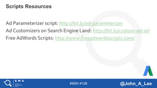 #SMX #12B @John_A_Lee
Ad Parameterizer script: http://bit.ly/ad-parameterizer
Ad Customizers on Search Engine Land: http://bit.ly/custom-ad-sel
Free AdWords Scripts: http://www.freeadwordsscripts.com/
Scripts Resources
 
