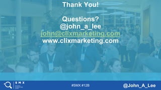 #SMX #12B @John_A_Lee
Thank You!
Questions?
@john_a_lee
john@clixmarketing.com
www.clixmarketing.com
 