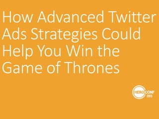 How Advanced Twitter
Ads Strategies Could
Help You Win the
Game of Thrones
 