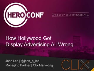 How Hollywood Got
Display Advertising All Wrong
John Lee | @john_a_lee
Managing Partner | Clix Marketing
 