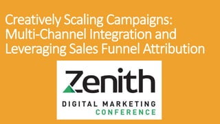 Creatively Scaling Campaigns:
Multi-Channel Integration and
Leveraging Sales Funnel Attribution
 