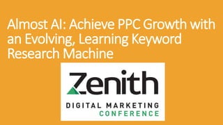 Almost AI: Achieve PPC Growth with
an Evolving, Learning Keyword
Research Machine
 