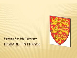 Fighting For His Territory 
RICHARD I IN FRANCE 
 