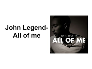 John Legend-
All of me
 