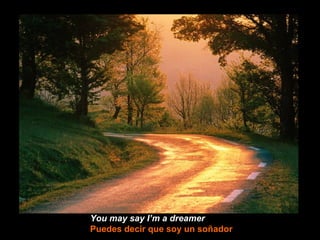 You may say I’m a dreamer   Puedes decir que soy un soñador 