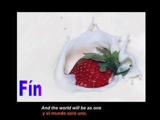 And the world will be as one y el mundo será uno. Fín 