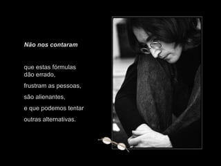 Não nos contaram  que estas fórmulas dão errado,  frustram as pessoas,  são alienantes,  e que podemos tentar outras alternativas. 