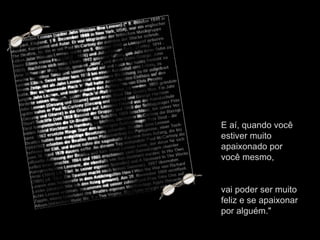 E aí, quando você estiver muito apaixonado por você mesmo,  vai poder ser muito feliz e se apaixonar por alguém." 
