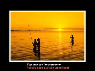 You may say I’m a dreamer   Puedes decir que soy un soñador 
