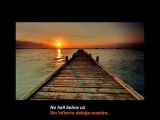 No hell below us   Sin Infierno debajo nuestro. 