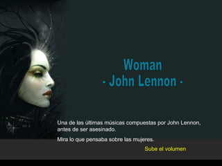 Woman - John Lennon - Una de las últimas músicas compuestas por John Lennon, antes de ser asesinado. Mira lo que pensaba sobre las mujeres. Sube el volumen 