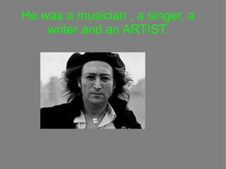 He was a musician , a singer, a
writer and an ARTIST.

 
