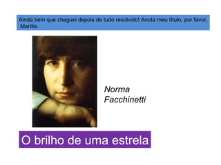 Ainda bem que cheguei depois de tudo resolvido! Anota meu título, por favor, Marília. O brilho de uma estrela Norma  Facchinetti 