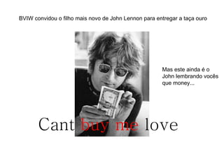 BVIW convidou o filho mais novo de John Lennon para entregar a taça ouro Mas este ainda é o  John lembrando vocês que money... Cant  buy me  love 