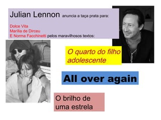 Julian Lennon  anuncia a taça prata para: Dolce Vita Marília de Dirceu E Norma Facchinetti  pelos maravilhosos textos: O brilho de uma estrela O quarto do filho adolescente All over again 