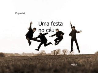 E que tal... Uma festa no céu Maith 