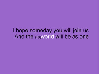 I hope someday you will join us
And the (10)world will be as one

 