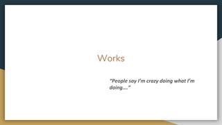 Works
“People say I’m crazy doing what I’m
doing….”
 