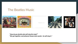 The Beatles Music
"How do you decide who will sing the song?"
"We get together, and whoever knows more words - he will sing it."
 