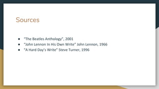 Sources
● “The Beatles Anthology”, 2001
● “John Lennon In His Own Write” John Lennon, 1966
● “A Hard Day’s Write” Steve Turner, 1996
 