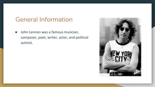 General Information
● John Lennon was a famous musician,
composer, poet, writer, actor, and political
activist.
 