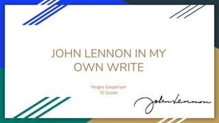 JOHN LENNON IN MY
OWN WRITE
Sergey Gasparyan
7C Grade
 