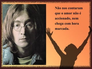 Não nos contaram  que o amor não é  accionado, nem  chega com hora marcada.   