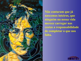 Não contaram que já nascemos inteiros, que ninguém na nossa vida merece carregar nas costas a responsabilidade de completar o que nos falta. 