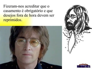 Fizeram-nos acreditar que o casamento é obrigatório e que desejos fora de hora devem ser reprimidos.                                     