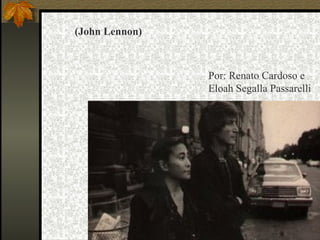 (John Lennon)   Por: Renato Cardoso e Eloah Segalla Passarelli 