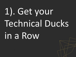 1). Get your
Technical Ducks
in a Row
 