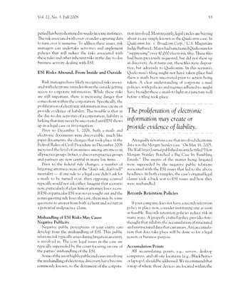 bl.   22,   No. i, Fall 2008                                                                                                    53




p,eriod has been shortened to ,eeks in somr' instances.            tion invoh'ed. Most recentl),', lcgal circles are hu:ring
Tl're risk assc'rciatc-rl u'itl-r ovcr- or uncler-captr-rring data   about a casc sitnply knou'n as thc Qualconrm case. In
t() turn ovcr ls urrnense. To address thesc isstres. risk             Qtmlcomm Inc. t,. Brctadcom Corp.,r U.S. N4agistratc.
luranagers can unde.rtake activitics and impiemcnt                   Judgc Barbara L. N'[ajor harl sanctioned Qualcornm for
policies that u,ill redtrcc the risks L'lssociated 'ith            "supprs-s5ing" or,cr 40,000 c.lectronic filcs. These liles
thcse rules ancl c''ther inhcrent risks in thc dav-to-dirt'          l-rird been prcr,iously requestecl, but did not shou'u1.,
business activit), dcaling u'ith ESI.                                in discor,ery. As it trlrns out, these files u'ere disposi-
                                                                     tive, btrt adr,ersel). to Qualcomrn. ln this scenarlo,
ESI Risks Abound, From Inside and Outside                            Qualcc'trnln's hiing might not have taken place ha.l
                                                                     thesc e-rlrails bcen trncor.ere.{ prior to action bcing
   Risk manirgers har,e likcll'recogni:cd risks ilssr)ci-            taken.   A   clcar understanding of corporate c-rnilil
ated u'ith clectronic intnr.lers frt'rrn the otrtsidr'gctrirrg       policies, ri.'ith policies and regirne s adhere.l to. rnigirt
acccss to corporatc information. While these risk-.                  havc bror-rgl-it these c-rnails to light irt a juncture u'ell
are still imp1111s1-t1, therc is increasing .langcr that             l--'cforc a lilii-rg took place.
conlcs frorn u'ithir-r tl-re corporarion. Specilicalll., the
prtrliferation clf clectronic infonnation mRy g1921e.rt
pror.icle cr.idcnce of liabilitv. Tl-re trouble i.s that in          The proliferation of electronic
thc clal'-to-clalr activities of a corporation, liahilit), i.s       ,r
lurking that rnay'ne I'er l.e uncc,r'ered trntil ESI shou's          mlormafion mal creete or
up in ir lcgal ca.e trr invcstirtntion.                              prooide eqtidence of Liabiliry.
    Prior to Deccrnber 1, 2006, l.otl-r e-mtrils and
elcctronic c]ocuments u'ere c]isc-or,crahle, mtrcl-r likc
paper clocuments; thc changes that took placc in tl-rc                  An equally notoriL)us     casc that involr.cd elcctr()nic
Fec'leral Rules of Cir,il Procedure in Decernber 2006                c'lata u,a-s the N4orgnn Stanlel cirse. ' On Ma1' 16, 2t)05,
incrcasecl tl-re ievel of tru'arene ss arnong att()rneys ln          The Wall Srreet Journcl puhlished an artrcle titled "Hou'
all practice grclups. ln f act, e -discor,er) practice groLrps       N4organ Stanlel- Botchcd a Big Casc l-ry Furnbiing
antl partrrcrs are nor central in manv lau'hrms.                   Enails." Thc mcrits of tirc rnattcr bcing litigate.l
    Prior to tl-re federal rulc changes, a ntrml',er of              'cre supcrse.led by the negative puhlic rcl:rrions
litigating attorr)eys r.r.cre of thc "don't ask, don't tell"         associ:rted ,uvith thc ESI issLres that le.l to thc al.ove
mentalitl,       if one si.le to ir legal case didn't ask lor        l-rca.'llincs. In bclth exaurples, the case's original lcgal
e-rnails to- be turned over, then oppc'rsing crlunscl                clairns took a bzrck seart to ESI isstres rrnd hou' thcv
typicrrlly u,o,-rld not ask cithcr. lrnagine th:rt scctl.rric)       ri'erc rnishancllc,-1.
no,, particrrlarly if a lau' firnr or attornelr loscs ,l case.
If ESI or particular ESI n'as ncver sousht our and the               Records Retention Policies
uonrequesting sidc lo.ses the case, there mill'bc some
qr,rcstions to ans'er frorn both a client and a c.lurt in              lf your corrlpalr)' cloes not hirve a records retcntion
ir potcntial uralpracticc clairn.                                    pc'lic1, in placc nou', consitler   instituting r)ne as soon
                                                                     as feasil-,Ie. Records retcntion policies rcduce risk in
Mishandling of ESI Risks May Cause                                   rnan) 'rlys. A properly crafter-l policl,pror,ides fore.
Negative Publicity                                                   thor.rght that inhi[-rits the accrrmulation clf stnrcturcd
    Negative public pcrccptions of your enrir- can                  ancl unstructured data that call arnass. Any accumula-
der,elop fron-r the mishandling of ESl. This public                  tion that tlocs tirke place u'ill be dc,ne so for a legal
relations risk typically arises cluring litigation an enrirl'        reason or btrsiness prJrlrt)se.
is invoh'ed in. Thc corc- legirl issrres in rl-re case :rre
tl,pically supcrsedecl by the corrrt fcrcusing on onc of             Accumulation Points
the pirrties' mishandling of thc ESI.                                     All trccun'rtrlirting pLrintb, L-.t;., scl''crs, Jeskt.rp
    Sorne of thc most highly publicized cases ir-rr,olv ing          colnpr-lters, and off-site locations (e.g., BlackBerrics
the mishantllir-rg of elcctronic discovery have becc,rnc             trr laptops ) , should bc trJdressed. 7c recornmenci that
commonly knor.r,n, to the detriment of the corpora-                  ir niap of n'herc those rlevices are lclcate.l    lr'ithin the
 