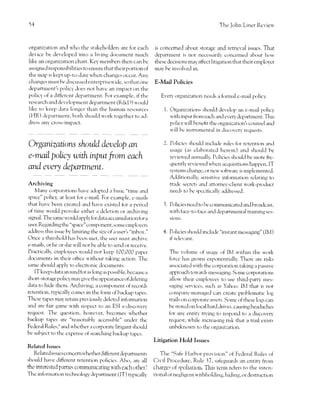 )1                                                                                                   The john Liner Rcr,ieu'



organi:ation irncl rvho the stakehrrlders are for each            is concemed about storirge ancl retrieval issues. That
cler,ice be developed into il living docurncnt much               department is not necessarill, concerned about hc>u'
like an organization chart. Ke1'nembers then can bc               these decision-s may affect litigation that their cmploycr
assigned responsibilities to ensure that thcirpttrtion of         may be involr,ed in.
the mtrp is kcpt up-to-d:tte u'hen changcs occur. An1'
changcs must bc cliscusscd enteqrriseu,ide, so thart one          E-Mail Policies
departmerrt's irolici'does not h:rvc an irnpact on the
polic)' ,rf a differcnt dcparturenr. For example, if thc             Every,organizatior-r nceds a fcrrmal c-rr"rail policl'.
research ancl clcr,elopmcnt departrnent (R&D) s'oulcl
like to keep clata longer than the htrman resorlrces                   1. Organizations should develop irn c-rnail policy
(HR) tlcpartrnent, both shotrltl .uvork together to acl-                  u,ith input frorn each ancl cvery dcpirrtmenr. This
Jrcss anV cfrrrs-l1npnat.                                                 policy u,ill hcnelit the organizationls counscl and
                                                                          u'ill l-tc instmmental in .liscor'.-'ry requests.

OrganiTations should develop an                                        2. Policic-. shouLl incltrcle nrles fcrr rctenti()n ?lnd
                                                                          usage (as elaboratccl hcrein) ancl shor-rld be
e-maiL poLtcy with input fro* each                                        revie.ul'ed :urnuall1,,. Policics sl-rould be rnore {re-
                                                                          quently rer,ieu'ecl u,hcn acqtrisitions happen, IT
and euery department.                                                     systenr-s changc, or ncu'softu'are is irnple mented.
                                                                          At'l.litional,, st:rlsirir,e infbrrnation rclating tcr
Archiving                                                                 tradc secrcts rulrl attomey-client u'ork-product
    Iv{any corporiltions irave adoptcd a basic "tine ancl                 needs to he .spccifi call1' adtiresse.l.
spacc" polic)', at least for c-mail. For e.xample, c-mails
thirt have been creatcd :rncl have existetl for a periocl              3. Policies r-rc'ecl to be communicated and broarlca.t,
of time u'oulcl pror,oke either a dcletion or irrchiving                  u'ith face-to-face and .lepartmenterl training ses-
signal. The sarne n'ou[1 ap,pl1' for data accunrulation for a             sions.
user. Regarding thc "space" compongnl, some cmpkrl ers
address this issue b)' lirniting the sizc of a user'.s "inbox."       4. Policies slrotrl.l inch,rrle "insranr rnessaging" ( Ilvl )
Once a thrcshol.l hrrs lrccn llret, the uscr rlrust archive               if reler':rnt.
e-tuails, or he or she u'ill not be able to -sentl clr rcccive.
Practically, cmployees u'ould not keep 100,000 pop.t                     The voltune of usagc of IM ,'l'ithin the .,r,ork
documents in the.ir ol-lice u'ithout t.akins acticln. Thc                forcc l-ras grown exponentiall),. There are risks
sane should irpply to clectronic docurnents.                             associatecl lvith the cotporation taking a passir-e
    IT kceps data around for as long as possitrle, bccirusc a            approach tovr,arcls messaging. Some corporarions
sh()rt-storage policy may give the appearance ofdeleting                 aliou' their crnployces to tse third-parr)' lnes-
data tc, hide thcm. Archiving, a cornponent of recortls                  saging sen'ices, such as Yahoo. IN.,I that is nor
rcter-rtir)n, r1'pically cones in the fonn of btrckup tapes.             c{)mpany-lnitrraged can creatc problclnatic log
Thcse tapes ma)' retain previc'rusly delctecl infirnntttron              trails on cory()rate assets. S()nc of these ktgs can
ancl are fair qame vgith resl'rect to an ES] e-discoverJ                 be storcd on local harcl clrir,es, causing headaches
requcst. The questic-tn, ho'cver, becomes u'hether                     for any entit: tnring to respond to a cliscorrery
backtrp tapcs are "reasonably accessible" uncler the                     request, u'hile increasing risk rhat a trail exists
Federal Rules,l and whcther zr corporare litigant should                 unbekno',1'n tcl the organization.
be sublect to thc expense of seirrcl-ring hackup tapcs.
                                                                  Litigation Hold Issues
Related Issues
     Relatec'l issr"res concem u'hetherdifferenr dcpirrtlnents         The "Strfe Harbor provision" of Federal Rules of
sl-rould have .lifferent retention policics. Also, are all        Civil Proccdurc, Rr.rlc j7, safeguards an entity frorn
thc intercsted parties cL)mmunicating u,ith each otherl           charge s of .spolitrtion, This tcrrn rcf'ers to the intcn-
Thc inforrnation technologv .lep2rrrment ( IT) q'pical11'         ti<'inal or neglige nt u'ithholtling, hiding, or desrrucrion
 