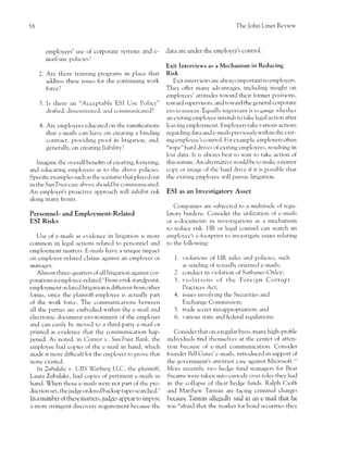 5B                                                                                                 The John Liner Revieu,



        employees' use of corporate systems and e'              data are under the employer's control.
        mail-usc policiesl
                                                                Exit Interviews           as a Mechanism   in Reducing
      2. Arc there training programs in place that              Risk
         address these issucs for the contintling vork           Exit interr,ieu's are alu,ays important to empktycrs.
        force   ?                                               They offer rnany advantages, inclucling insight trn
                                                                enpiol'ccs' attitudes tou,ard thcir former p()sitions,
      3. Is there an "Acccptable ESI Use Policy"                tou'ard superr,isors, and to'ul ard the ge neral corporate
         drafted, disscnrinate.l, ancl con'rtnruricated?        enviroltrncnt. Eq.tally irrr1..1114r-ra is tu gaugc t l-t.tl-t.t
                                                                :rn cxiting ernpl,ryee intends to take legal action after
      4. Are employees educatecl on thc ramifrcations           lctrving ernploymcnt. Ernployers take r,ariou-s actions
         that c.mails can har,e on creating tr binding          regar.ling data arnd e-mails previously u'ithin thc cxit-
         contract, provicling proof in litigatit'n, an.l,       ing employec's control. For exarnple, etnploye rs often
         generally, cln creating liability?                     "u'ipe" harcl drir,cs of cxiting crnployees, resulting in
                                                                lost data. It is ahvays best tc'r u'ait to takc action of
   hnaginc thc overall benehts of creating, ftrstering,         this nature. Arr altcrn:rtir,c u'or-rld be tcl makc a mirror
ar-rdeducating ernl',loyees as to the above policies.           coplr or image of tl-re harc'l i-lrir,c if it is possiblc that
Specific examples such as thc scenario thert plal cd out        the exiting empkrl'ee u'ill pursuc litigation.
in the Sunll'usr casc abovc sl'rotrld be communicated.
An ernployer's proactivc aptr-,roach u,ill inhibit risk         ESI as an Investigatory Asset
along nany fronts.
                                                                   Cornpanies :rre subjectcd to a rnultittrdc of regu-
Personnel- and Employment-Related                               latorv btrrdcns. Consider the utilization of c-mails
ESI Risks                                                       or e-iiocurncnts in inYestigatrons as a mechanisn-t
                                                                to reduce risk. HR or legal counsel can search an
  Use of e-mails :rs cvidcnce in litisation is more             emplovcc's c-footprint to investigatr. i:Sircs relating
cornlnon in legal actic)ns reiatcil to pcrsonncl and            to the follou'ing:
employrncnt matters. E-mails have a unique itnpact
on crnployee-relatecl claims against an cn-rployer or               1.          of HR rtrles uncl policics, strch
                                                                         r'iola'rtion-s
manager.                                                                        of sextrally orientec'l e-rnails;
                                                                         as sending
     Almost threc-quartcrs of all litigation against cor-          2. conduct in viol:rtion of Sarbanes-Oxlcy;
porations is ernploycc-related.' Frorn a risk standpoint,           3. r'iolations of the Foreign Corrupt
emp,loymcnt-rclatcd litigation is different from other                 Practices Act;
fonns, since the plaintiff-ernployee is actually part              4.           involr,ing the Securities and
                                                                         issr-res
of the r.vork forcc. The corlrnunications betu,een                       Exchangc Cotnnt ir:ion;
all the parties arc embodied r.r'ithin the e-rnail and             5.    tracle sccret mis:rppropriation; and
electronic docurnent enr,ironrnent of the employer                 6.    r'arious state and federal regulations.
and can casily bc moved to a third-party e-rnail or
printcd as evidence tl-rat the cornmunication hap-                  Consider that on a rcgular basis, many high.proiile
pened. As noted, in Connor r,. SunTru.st Bank, tl-re            inclir,iduals find thcrnsclr,es at the centcr of atten-
ernployee hacl cc'rpies of the c-mail in hand, u'hich           tion bectiuse of e-rn'ail comrnunication. Consider
rnade it rnclre diflicult for the en-r;,loyer to prove that     firuncler Bill Cates'c-mails, introtluced in support of
none cxisted.                                                   the gor,ernment's antitnrst cirsc against Microsoft.1"
   In Zubalake r,. UBS Warburg LLC, thc plaintiff,              Morc rccently, tu,o hedge ftrrrd managers for Bear
Laura Zubalakc, had copics of pertiner-rt e-rnaiis in           Stearns were taken into cr-rstody over roles they had
hand. When those e-mails u'cre not pirrt of the pro-            in the collapse of thcir hedge funds. Ralph Cioffr
cluction set, the jtrdge ordcred [-,ackup ta1]es 5g.t.1l.6.ct   and Mzrttl'reu' Thnnin are facing criminal cl-rarges
In a numbe r of tl-rcsc mattcrs, judge s appear to irnpor,c     becausc Tannin allcgcdly said in an e-mail that he
a rrore stringent discovery requircment because the             u'as "arfraid that the rnarket for hond securitics thcy
 