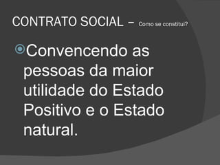 CONTRATO SOCIAL –  Como se constitui? Convencendo as pessoas da maior utilidade do Estado Positivo e o Estado natural. 