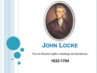 JOHN LOCKE
Foi um filósofo inglês e ideólogo do liberalismo.
1632-1704
 