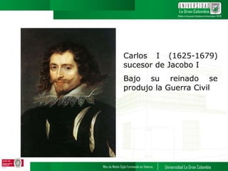 Carlos I (1625-1679)
sucesor de Jacobo I
Bajo su reinado se
produjo la Guerra Civil
 