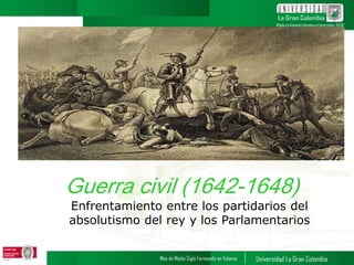Guerra civil (1642-1648)
Enfrentamiento entre los partidarios del
absolutismo del rey y los Parlamentarios
 