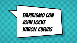 Empirismo con
John Locke
karoll Cuevas
 