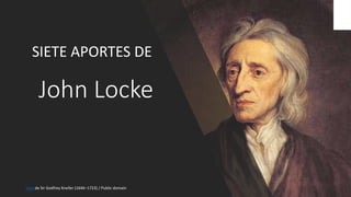 John Locke
SIETE APORTES DE
Foto de Sir Godfrey Kneller (1646–1723) / Public domain
 