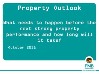 First National Bank - a division of FirstRand Bank Limited. An Authorised Financial Services and
                                                                                     Credit Provider (NCRCP20).




October 2011
                               it take?
                         next strong property
                                                                                                Property Outlook


                    performance and how long will
                   What needs to happen before the
 