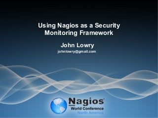 Using Nagios as a Security
Monitoring Framework
John Lowry
johnlowry@gmail.com
 