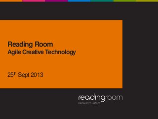 Reading Room
Agile Creative Technology
25th Sept 2013
 