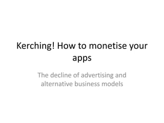 Kerching! How to monetise your apps The decline of advertising and alternative business models 