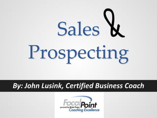 Sales
    Prospecting
By: John Lusink, Certified Business Coach
 